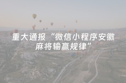 重大通报“微信小程序安徽麻将输赢规律”（怎么控制输赢)