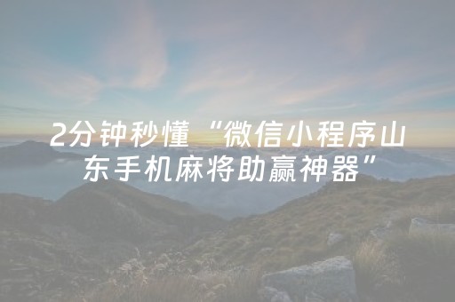 2分钟秒懂“微信小程序山东手机麻将助赢神器”（辅助神器免费)