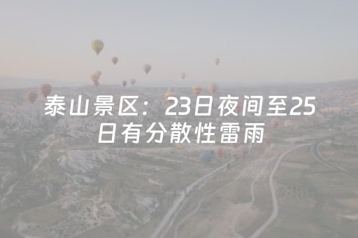 泰山景区：23日夜间至25日有分散性雷雨，游客需注意安全