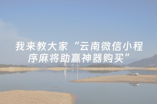 我来教大家“云南微信小程序麻将助赢神器购买”（免费专用神器)