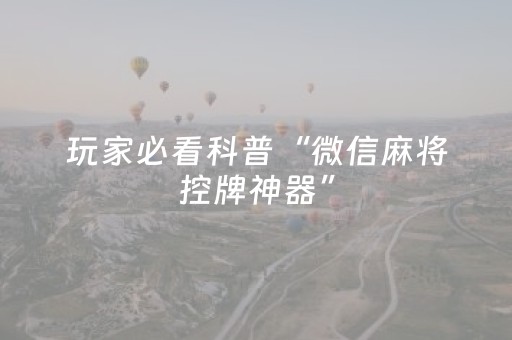 玩家必看科普“微信麻将控牌神器”（怎么调胜率)