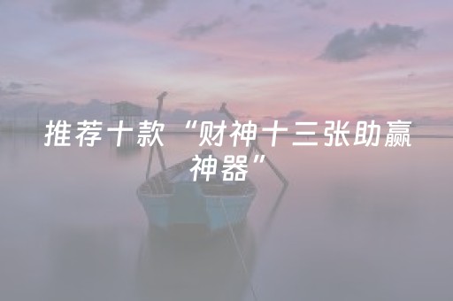 推荐十款“财神十三张助赢神器”（助赢神器购买)