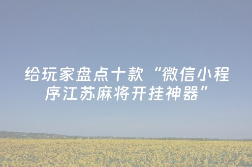 给玩家盘点十款“微信小程序江苏麻将开挂神器”（必赢神器辅助器)