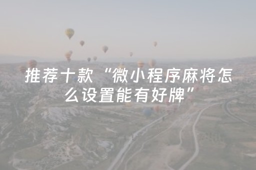 推荐十款“微小程序麻将怎么设置能有好牌”（确实有插件吗)