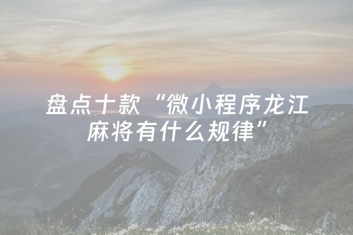 盘点十款“微小程序龙江麻将有什么规律”（有没有猫腻)