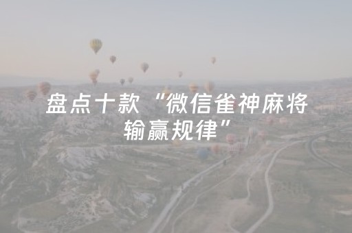 盘点十款“微信雀神麻将输赢规律”（怎么让系统给你发好牌)