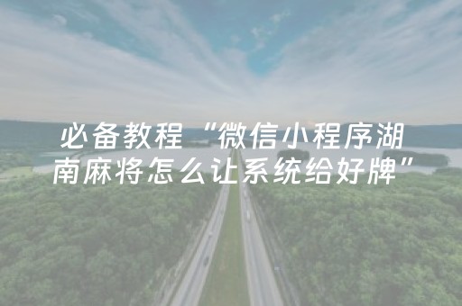 必备教程“微信小程序湖南麻将怎么让系统给好牌”（怎么能调好牌)