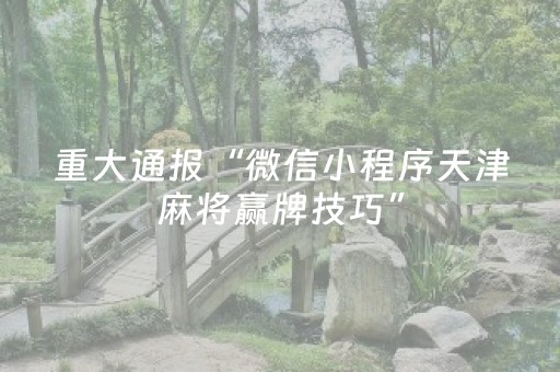重大通报“微信小程序天津麻将赢牌技巧”（输赢有什么规律)
