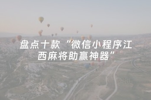 盘点十款“微信小程序江西麻将助赢神器”（充会员胜率高)