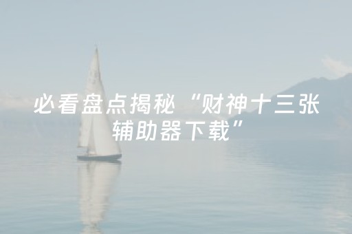 必看盘点揭秘“财神十三张辅助器下载”（挂件神器)