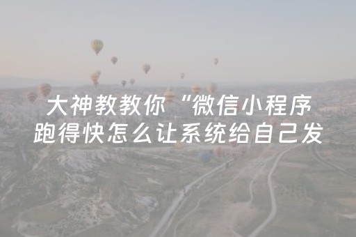 大神教教你“微信小程序跑得快怎么让系统给自己发好牌”（辅助器下载)