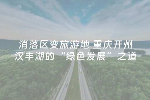 消落区变旅游地 重庆开州汉丰湖的“绿色发展”之道