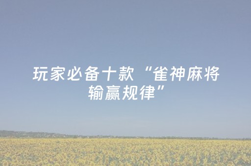 玩家必备十款“雀神麻将输赢规律”（辅助器插件)