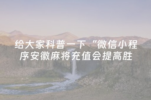 给大家科普一下“微信小程序安徽麻将充值会提高胜率么”（可以设置输赢吗)