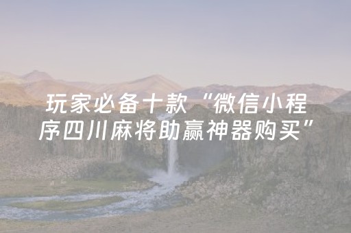 玩家必备十款“微信小程序四川麻将助赢神器购买”（装挂怎么安装)