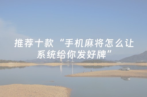 推荐十款“手机麻将怎么让系统给你发好牌”（怎么设置才能赢)