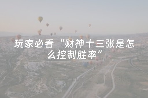 玩家必看“财神十三张是怎么控制胜率”（自建房怎么拿好牌)