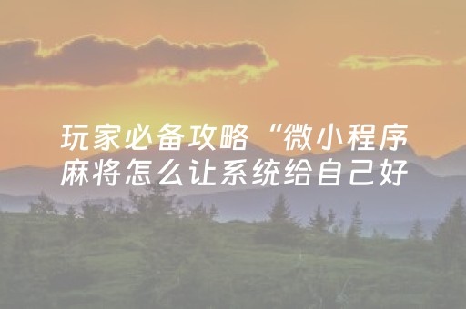 玩家必备攻略“微小程序麻将怎么让系统给自己好牌”（怎么增加胜率)