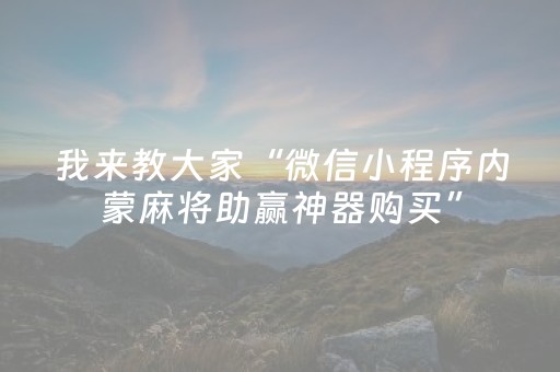 我来教大家“微信小程序内蒙麻将助赢神器购买”（免费辅助)