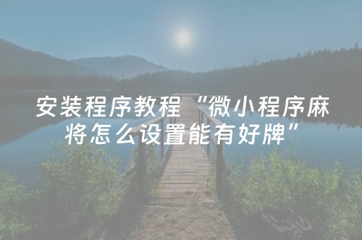 安装程序教程“微小程序麻将怎么设置能有好牌”（充值会提高胜率么)
