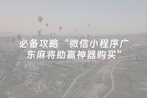 必备攻略“微信小程序广东麻将助赢神器购买”（必赢神器)