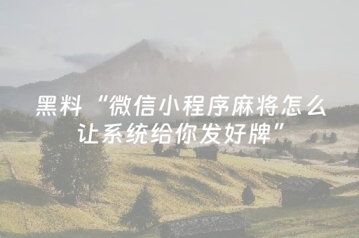 黑料“微信小程序麻将怎么让系统给你发好牌”（神器通用版)