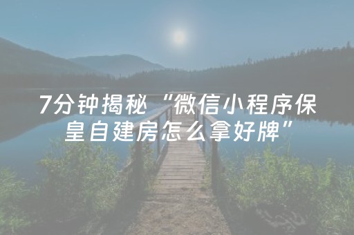 7分钟揭秘“微信小程序保皇自建房怎么拿好牌”（自建房怎么拿好牌)