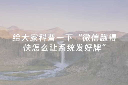 给大家科普一下“微信跑得快怎么让系统发好牌”（规律确实有挂)