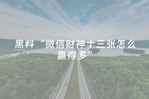 黑料“微信财神十三张怎么赢得多”（开挂辅助插件)