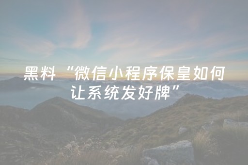 黑料“微信小程序保皇如何让系统发好牌”（软件出售)