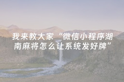 我来教大家“微信小程序湖南麻将怎么让系统发好牌”（胜负规律拿好牌)