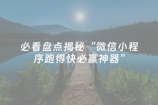 必看盘点揭秘“微信小程序跑得快必赢神器”（输赢有什么规律)