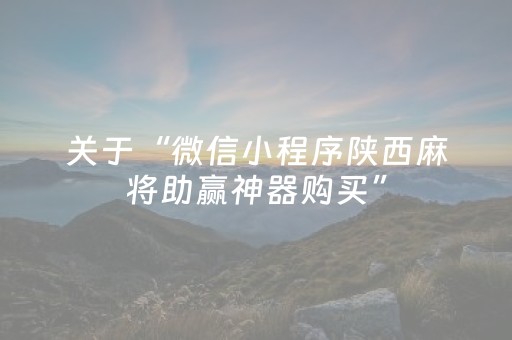 关于“微信小程序陕西麻将助赢神器购买”（万能开挂神器)