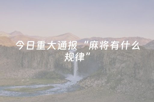 今日重大通报“麻将有什么规律”（怎么让系统给你发好牌)