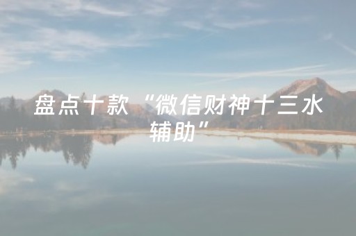 盘点十款“微信财神十三水辅助”（必赢神器辅助器)