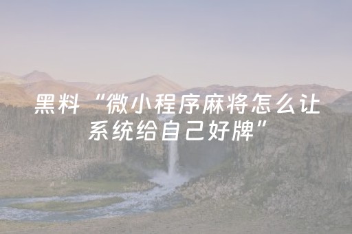黑料“微小程序麻将怎么让系统给自己好牌”（自建房胜负规律)