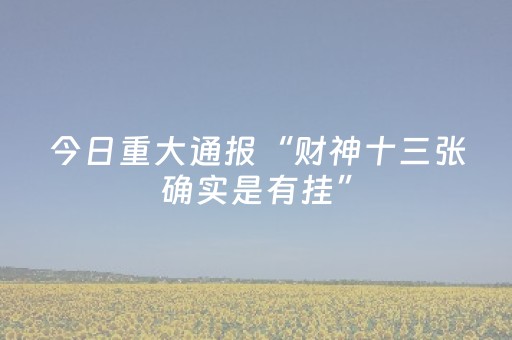 今日重大通报“财神十三张确实是有挂”（助赢神器)