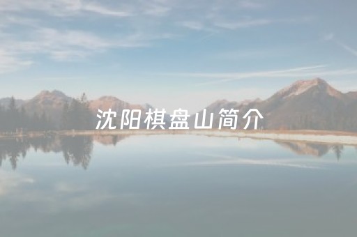 沈阳棋盘山简介（沈阳棋盘山介绍）