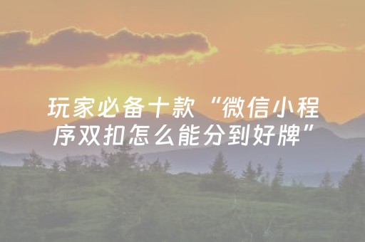 玩家必备十款“微信小程序双扣怎么能分到好牌”（好友房怎么才能赢)