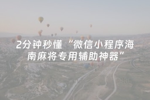 2分钟秒懂“微信小程序海南麻将专用辅助神器”（发牌有什么规律吗)