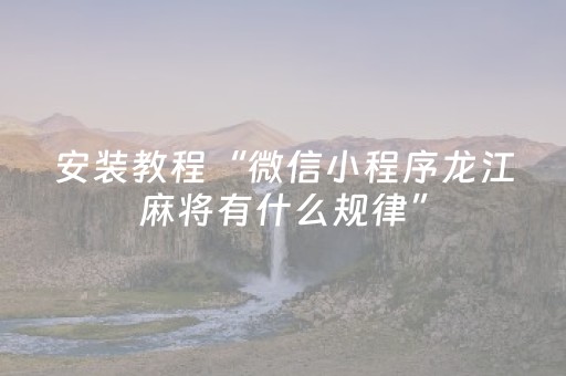 安装教程“微信小程序龙江麻将有什么规律”（胜负规律拿好牌)