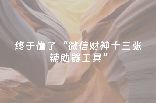 终于懂了“微信财神十三张辅助器工具”（助攻神器)