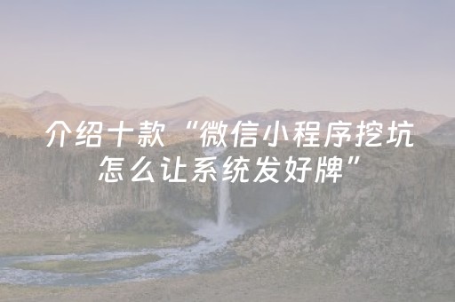 介绍十款“微信小程序挖坑怎么让系统发好牌”（为什么有人一直赢)