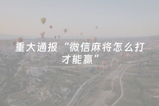 重大通报“微信麻将怎么打才能赢”（怎么让系统给自己好牌)
