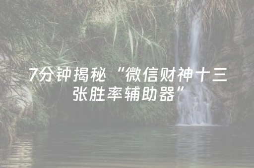 7分钟揭秘“微信财神十三张胜率辅助器”（输赢有什么规律)
