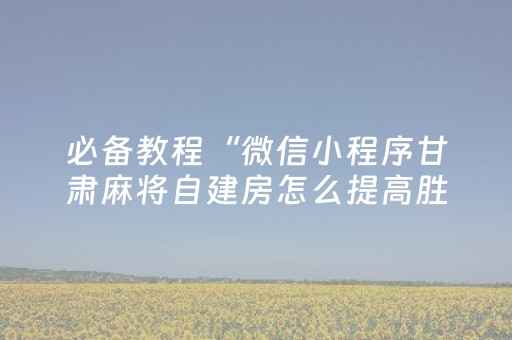 必备教程“微信小程序甘肃麻将自建房怎么提高胜率”（输赢规律)