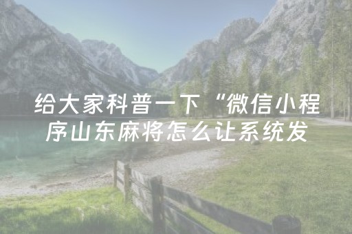 给大家科普一下“微信小程序山东麻将怎么让系统发好牌”（输赢有什么规律)