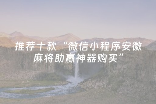 推荐十款“微信小程序安徽麻将助赢神器购买”（软挂神器)