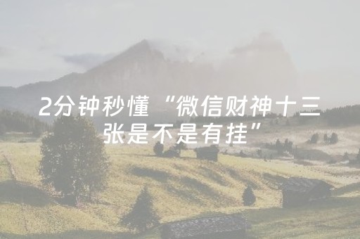 2分钟秒懂“微信财神十三张是不是有挂”（怎么调胜率)