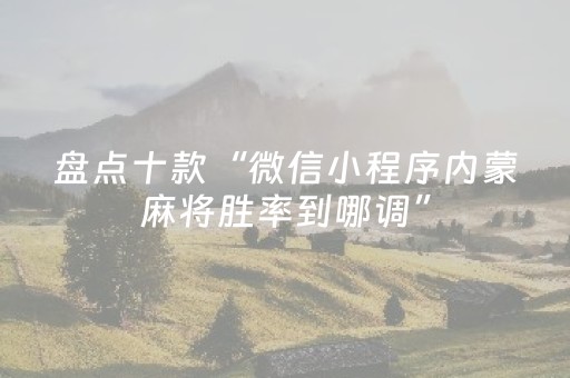 盘点十款“微信小程序内蒙麻将胜率到哪调”（辅助器插件)